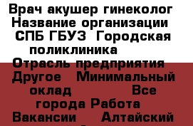 Врач акушер-гинеколог › Название организации ­ СПБ ГБУЗ "Городская поликлиника № 43" › Отрасль предприятия ­ Другое › Минимальный оклад ­ 40 000 - Все города Работа » Вакансии   . Алтайский край,Алейск г.